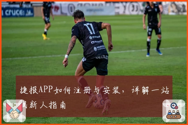 捷报APP如何注册与安装，详解一站式新人指南