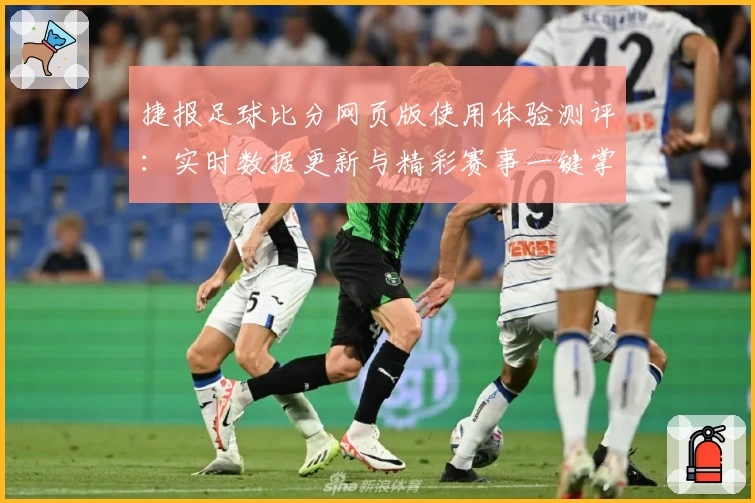 捷报足球比分网页版使用体验测评：实时数据更新与精彩赛事一键掌握