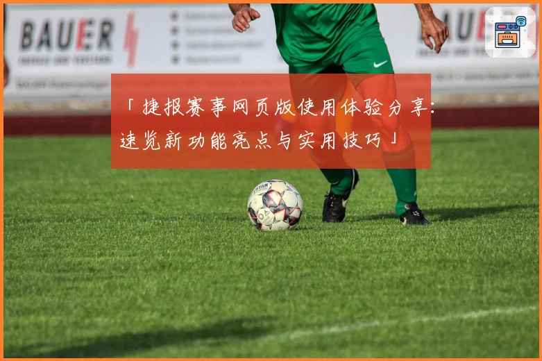 「捷报赛事网页版使用体验分享：速览新功能亮点与实用技巧」